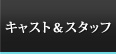 キャスト＆スタッフ
