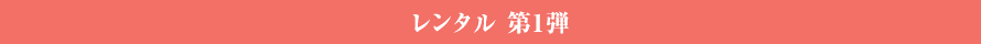 レンタル 第1弾